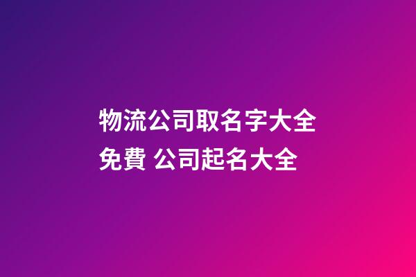 物流公司取名字大全免費 公司起名大全